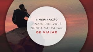 9 sinais que mostram que você nunca vai parar de viajar