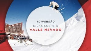 Valle Nevado: dicas para planejar sua viagem ao Chile