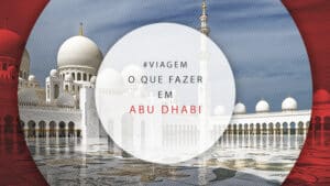 O que fazer em Abu Dhabi: passeios e melhores atrações