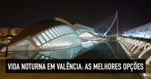 Noite em Valência: dicas de baladas, bares e vida noturna