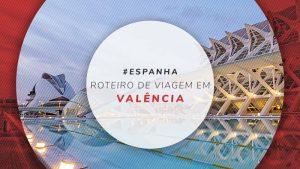 Roteiro em Valência: dicas de 1 a 5 dias de viagem na Espanha