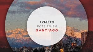 Roteiro em Santiago: o que fazer em 3, 5 e 7 dias no Chile