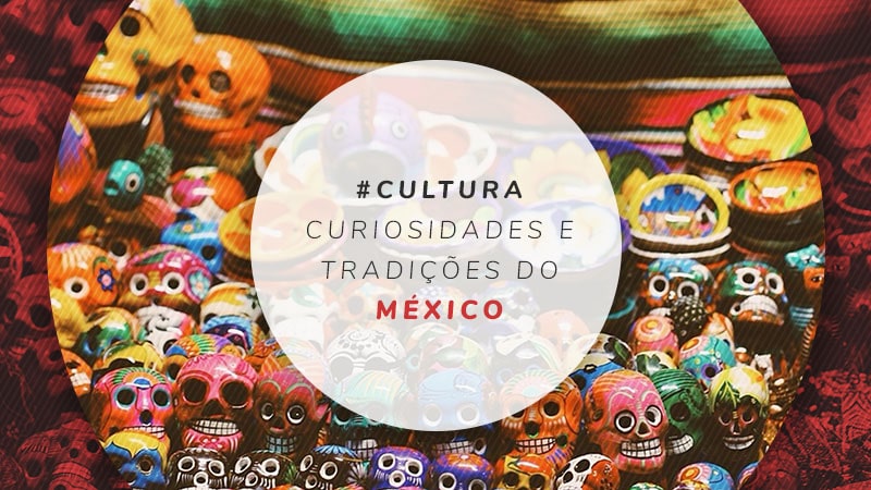 11 Curiosidades Do Mexico Cultura Historia E Tudo Sobre O Pais