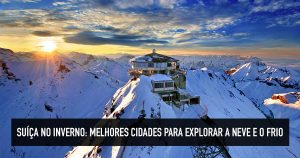 Suíça no inverno: 6 melhores cidades para curtir neve e frio