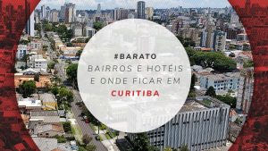 Onde ficar em Curitiba: dicas dos melhores bairros e hotéis