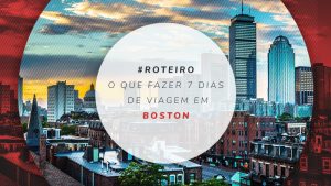 Roteiro em Boston: o que fazer em 1, 2, 3 e 7 dias de viagem