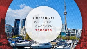 Roteiro em Toronto: o que fazer em 3, 5 e 7 dias de viagem