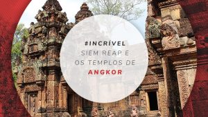 Siem Reap: o que fazer, atrações e roteiro completo no Camboja