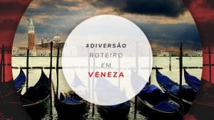 Roteiro em Veneza: o que fazer em 1, 2, 3, 4 e 5 dias de viagem