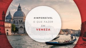 O que fazer em Veneza: guia completo com todas as dicas