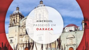 Passeios em Oaxaca: dicas dos melhores tours e atrações
