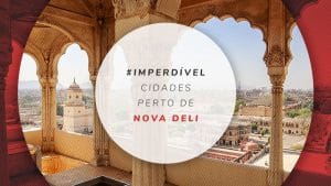 4 cidades perto de Nova Deli: o que fazer nos seus arredores