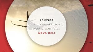 Como ir do aeroporto de Nova Deli para o Centro com rapidez