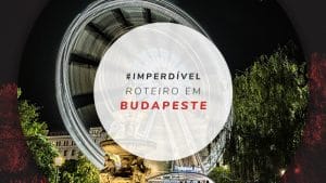 Roteiro em Budapeste: o que fazer em 3 dias de viagem