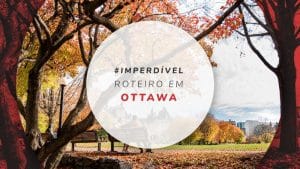 Roteiro em Ottawa: o que fazer em 3 dias de viagem no Canadá