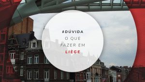 O que fazer em Liège: 17 passeios e atrações imperdíveis