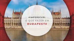 O que fazer em Budapeste: tudo sobre a capital da Hungria