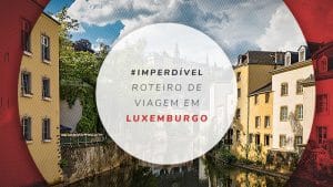 Roteiro em Luxemburgo: o que fazer em 3 dias de viagem