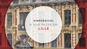 O que fazer em Lille, na França: pontos turísticos e passeios