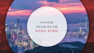 Passeios em Hong Kong: dicas de lugares incríveis para visitar