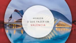O que fazer em Valência: pontos turísticos, atrações e dicas