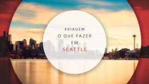 O que fazer em Seattle: dicas de atrações para 1, 2 e 3 dias