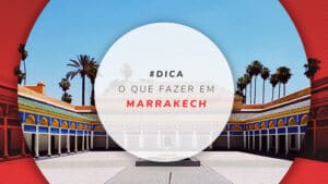 O que fazer em Marrakech: roteiro turístico + guia completo