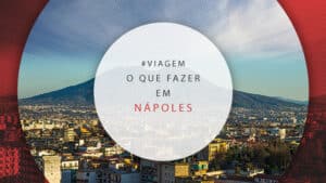 O que fazer em Nápoles: melhores atrações e dicas de roteiro