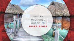 Hotéis em Bora Bora: os mais incríveis da Polinésia Francesa