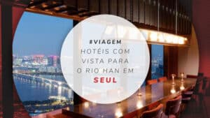 Hotéis com vista para o Rio Han em Seul: 10 incríveis opções