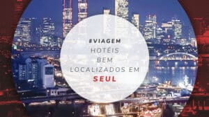 Hotéis bem localizados em Seul: 12 incríveis hospedagens