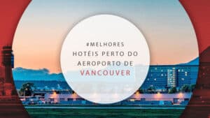 10 hotéis perto do aeroporto de Vancouver para descansar