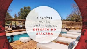 Hotéis românticos no Deserto do Atacama: 10 dicas de estadias