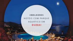 Hotéis com parque aquático em Dubai: 11 dicas imperdíveis