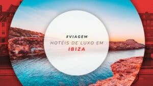 Hotéis de luxo em Ibiza: 7 hospedagens luxuosas na ilha