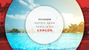 Hotéis para família em Cancún: 15 estadias completas e amplas