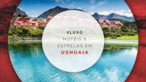 Hotéis 5 estrelas em Ushuaia: dicas para se hospedar bem