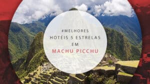 Hotéis 5 estrelas em Machu Picchu com muito conforto no Peru